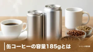 缶コーヒーの容量185gとは？300g缶との違いと「100gあたり」表示の読み方のアイキャッチ画像